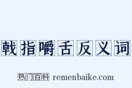 戟指嚼舌反义词是什么意思的图片